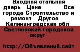 Входная стальная дверь › Цена ­ 4 500 - Все города Строительство и ремонт » Другое   . Калининградская обл.,Светловский городской округ 